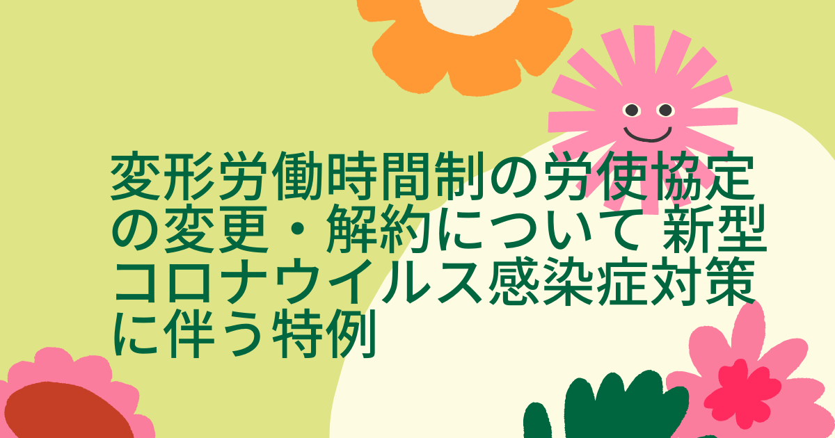 変形労働時間制の労使協定の変更・解約について 新型コロナウイルス感染症対策に伴う特例