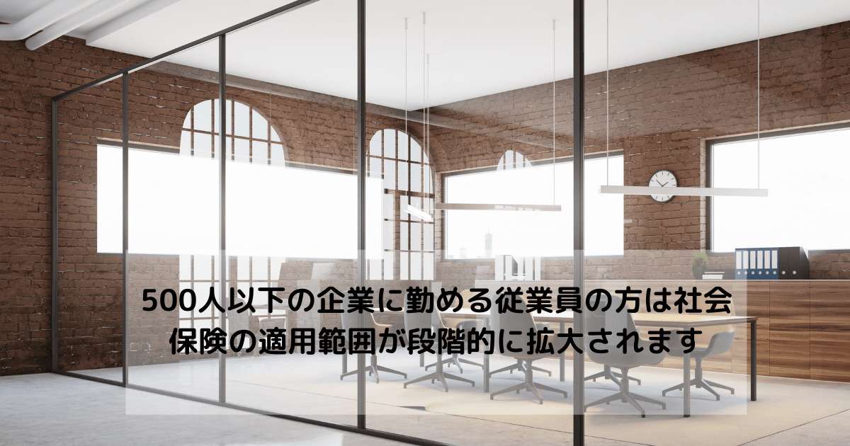 500人以下の企業に勤める従業員の方は社会保険の適用範囲が段階的に拡大されます