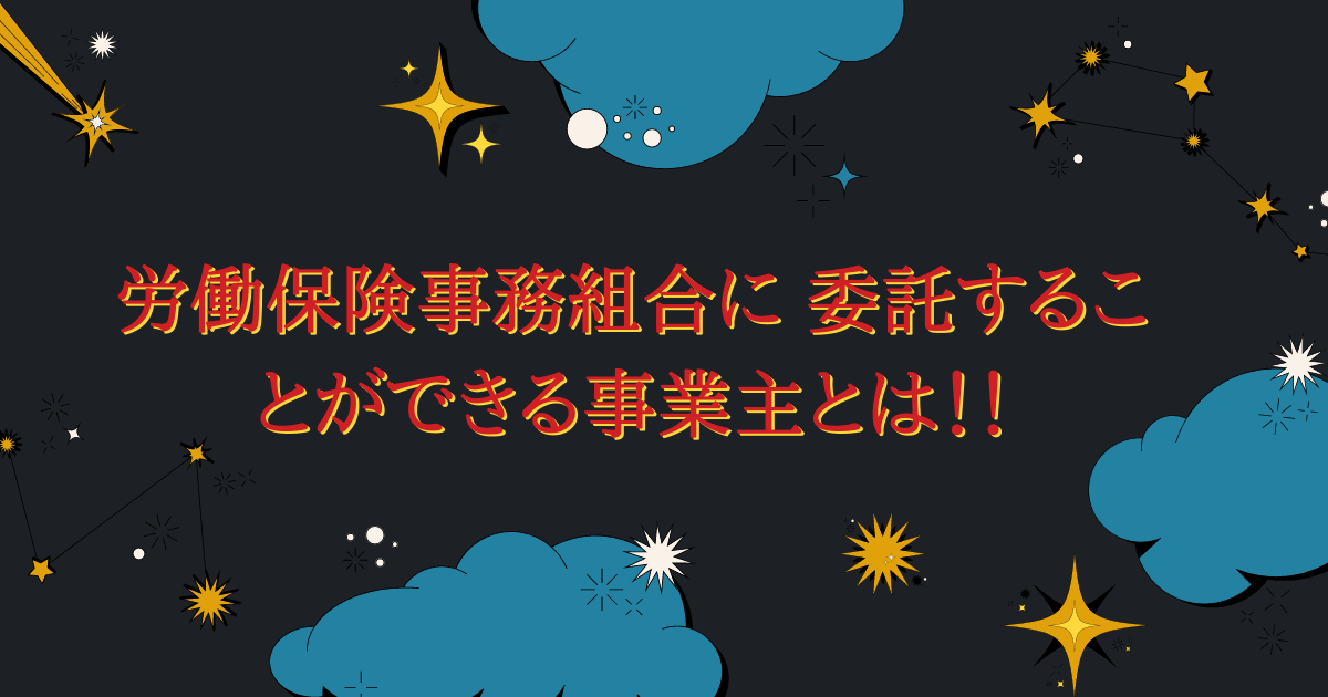 労働保険事務組合に 委託することができる事業主とは！！