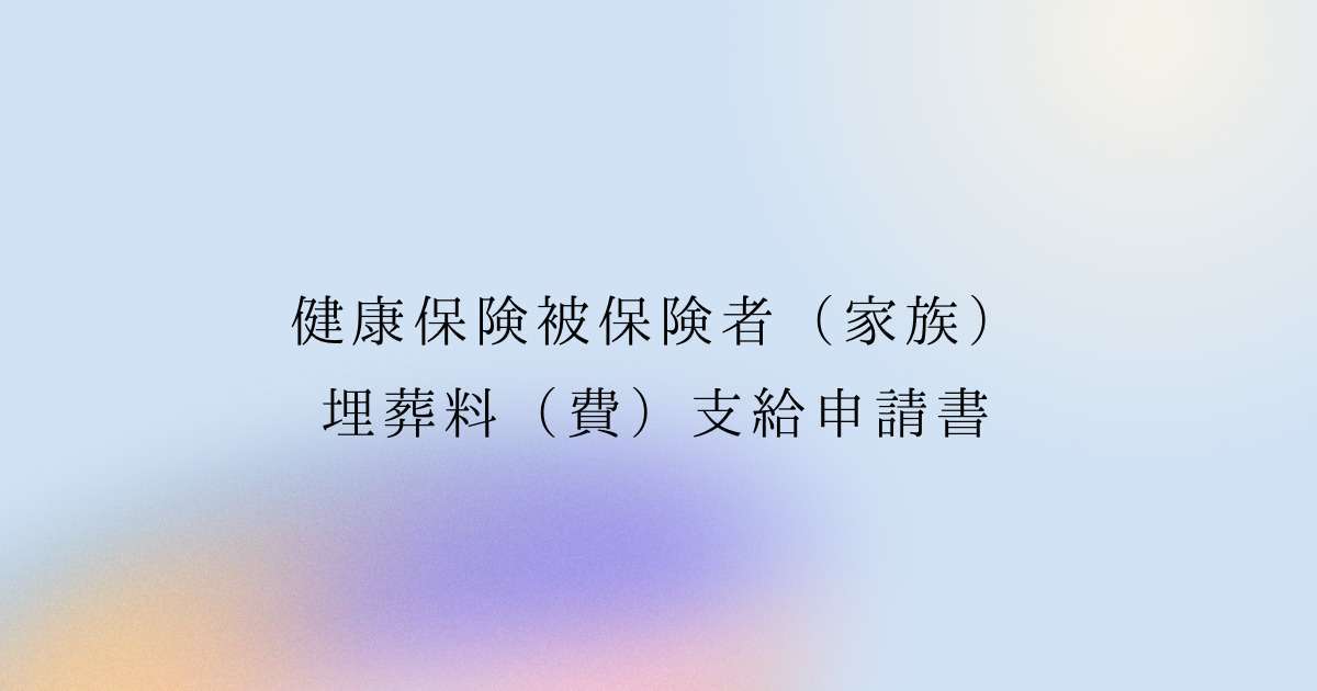 健康保険被保険者（家族） 埋葬料（費）支給申請書