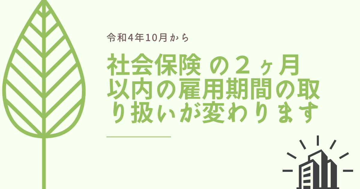 社会保険 ２ヶ月以内の雇用期間の取り扱いが変わります
