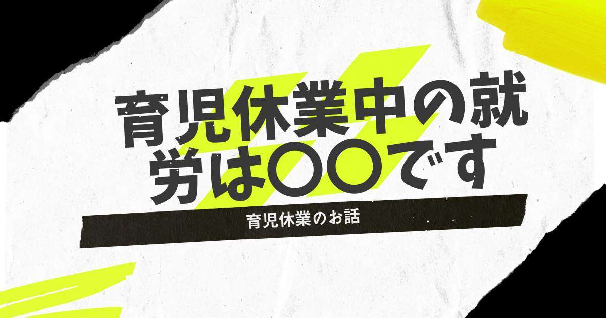 育児休業中の就労は〇〇です