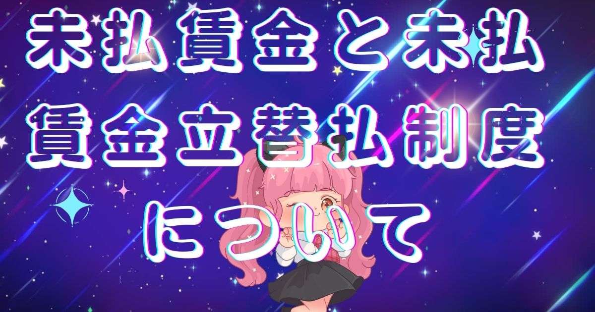未払賃金と未払賃金立替払制度について