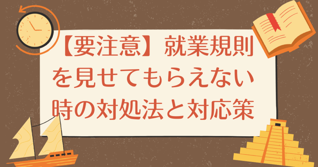 【要注意】就業規則を見せてもらえない時の対処法と対応策