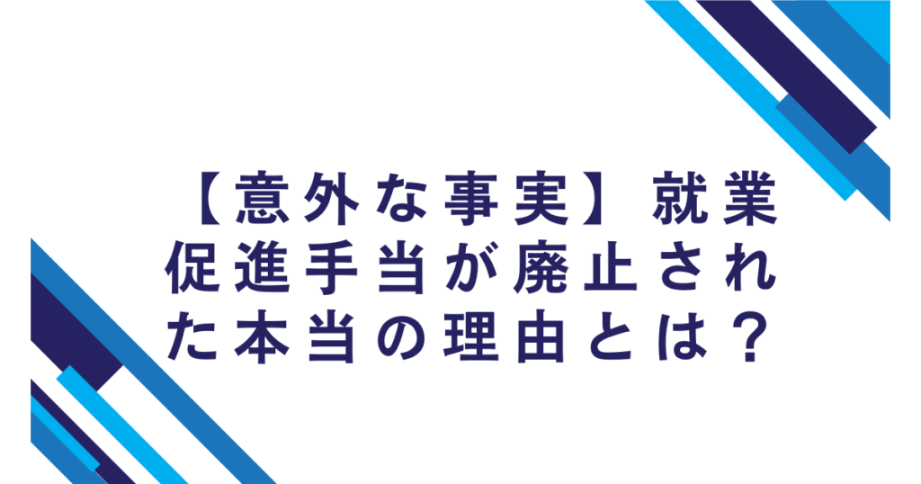 【意外な事実】就業促進手当が廃止された本当の理由とは？